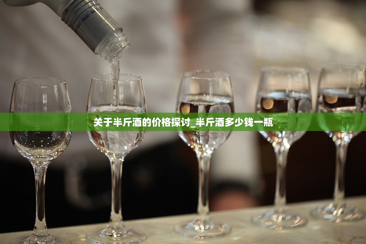 关于半斤酒的价格探讨_半斤酒多少钱一瓶